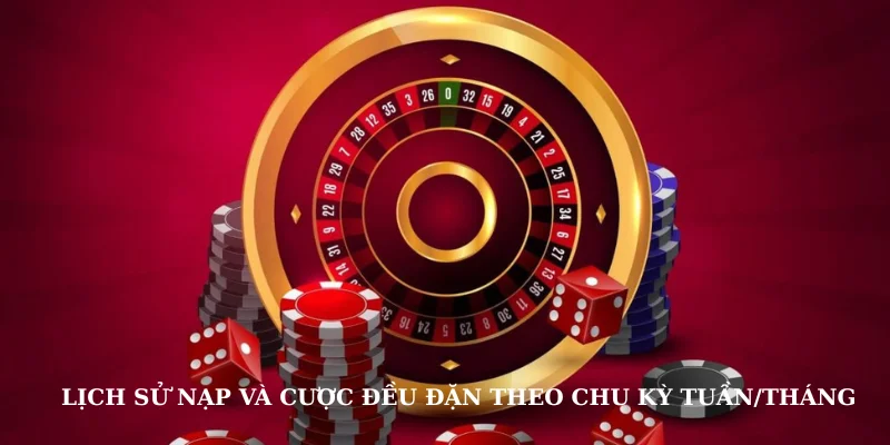 Lịch sử nạp và cược đều đặn theo chu kỳ tuần/tháng