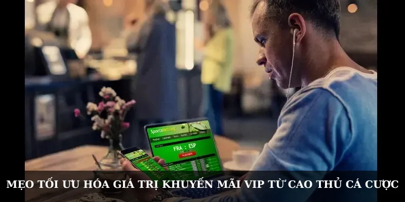 Mẹo tối ưu hóa giá trị khuyến mãi VIP từ cao thủ cá cược