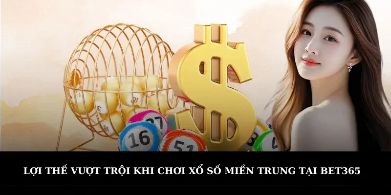 Lợi thế vượt trội khi chơi xổ số miền Trung tại Bet365